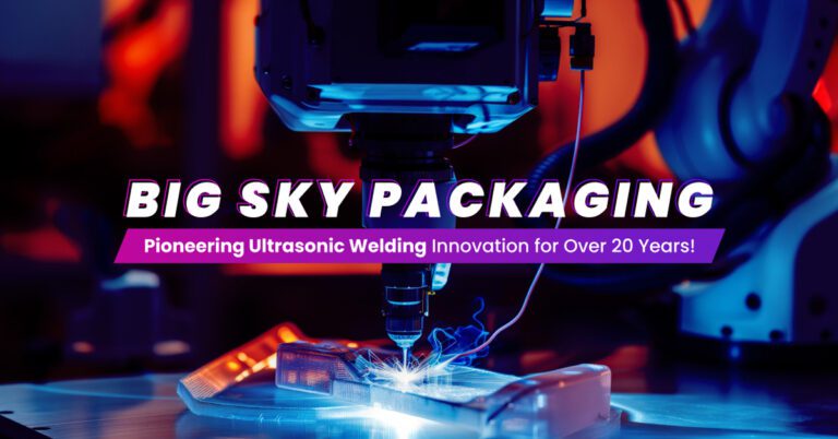 Big Sky Packaging Pioneering Ultrasonic Welding Innovation for Over 20 Years